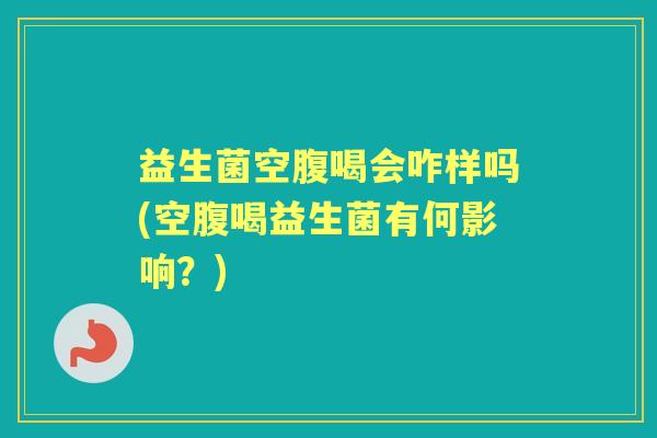 益生菌空腹喝会咋样吗(空腹喝益生菌有何影响?) 益生菌空腹喝会咋样吗(空腹喝益生菌有何影响?)