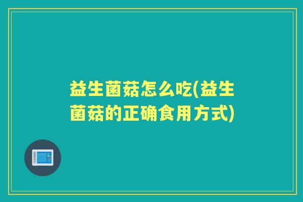 益生菌菇怎么吃(益生菌菇的正确食用方式) 益生菌菇怎么吃(益生菌菇的正确食用方式)