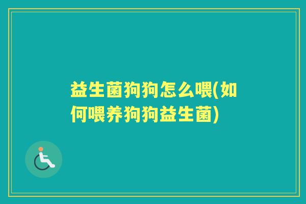 益生菌狗狗怎么喂(如何喂养狗狗益生菌) 益生菌狗狗怎么喂(如何喂养狗狗益生菌)