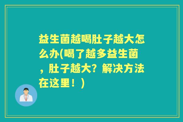 益生菌越喝肚子越大怎么办(喝了越多益生菌，肚子越大？解决方法在这里！)