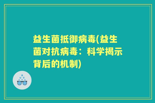 益生菌抵御(益生菌对抗:科学揭示背后的机制) 益生菌抵御(益生菌对抗:科学揭示背后的机制)