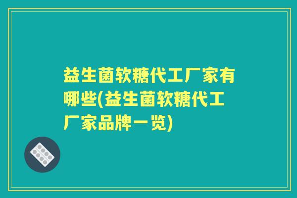 益生菌软糖代工厂家有哪些(益生菌软糖代工厂家品牌一览) 益生菌软糖代工厂家有哪些(益生菌软糖代工厂家品牌一览)