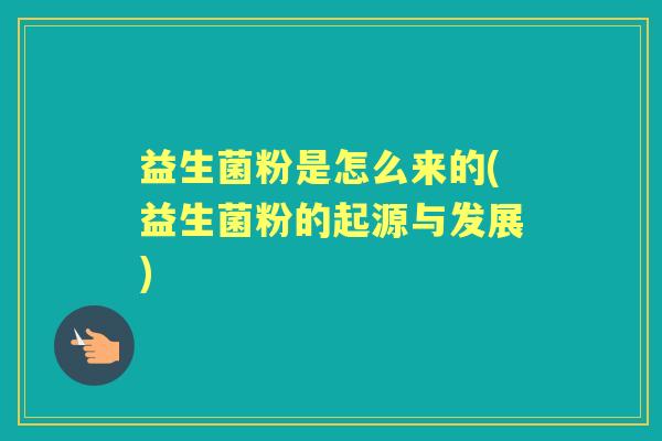 益生菌粉是怎么来的(益生菌粉的起源与发展) 益生菌粉是怎么来的(益生菌粉的起源与发展)