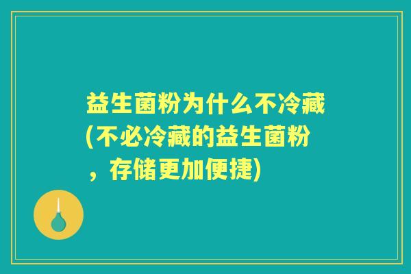 益生菌粉为什么不冷藏(不必冷藏的益生菌粉，存储更加便捷)