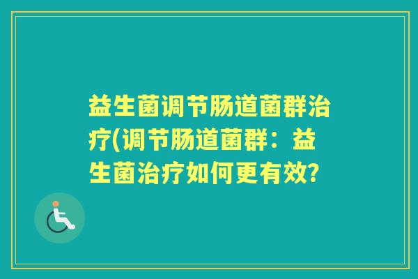 益生菌调节肠道菌群(调节肠道菌群：益生菌如何更有效？