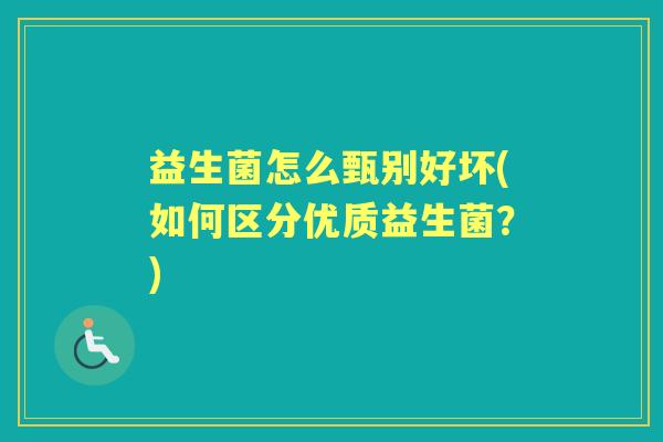 益生菌怎么甄别好坏(如何区分优质益生菌？)