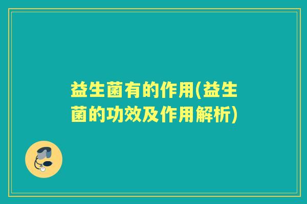 益生菌有的作用(益生菌的功效及作用解析)
