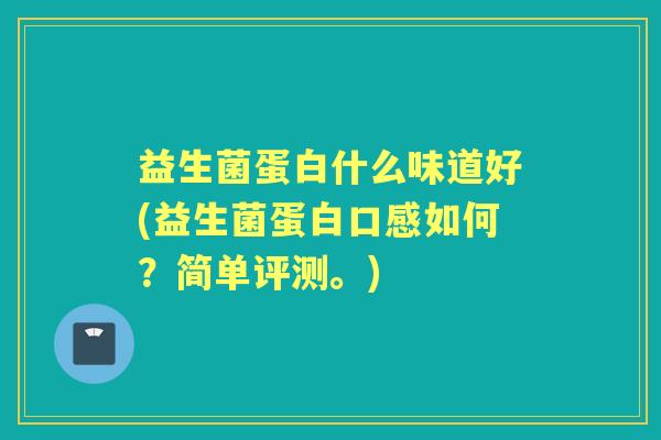 益生菌蛋白什么味道好(益生菌蛋白口感如何?简单评测。) 益生菌蛋白什么味道好(益生菌蛋白口感如何?简单评测。)