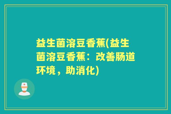 益生菌溶豆香蕉(益生菌溶豆香蕉：改善肠道环境，助消化)