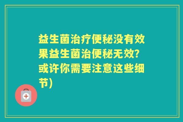益生菌没有效果益生菌无效？或许你需要注意这些细节)