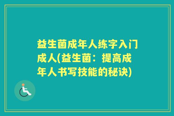 益生菌成年人练字入门成人(益生菌:提高成年人书写技能的秘诀) 益生菌成年人练字入门成人(益生菌:提高成年人书写技能的秘诀)