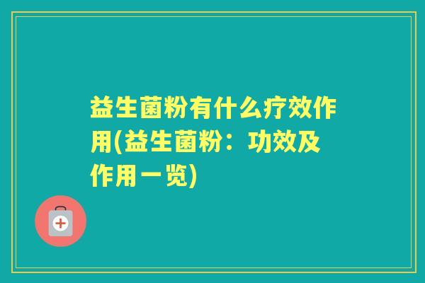 益生菌粉有什么疗效作用(益生菌粉：功效及作用一览)