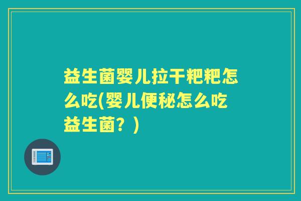 益生菌婴儿拉干粑粑怎么吃(婴儿怎么吃益生菌？)