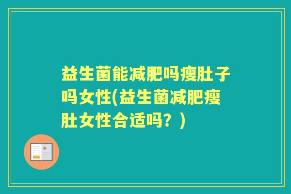 益生菌能吗瘦肚子吗女性(益生菌瘦肚女性合适吗?) 益生菌能吗瘦肚子吗女性(益生菌瘦肚女性合适吗?)