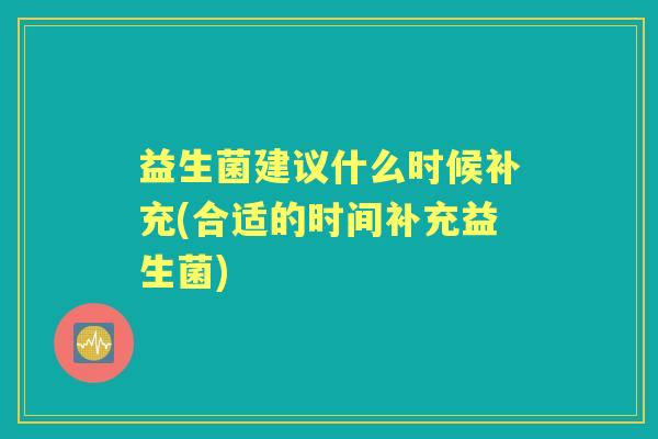 益生菌建议什么时候补充(合适的时间补充益生菌)