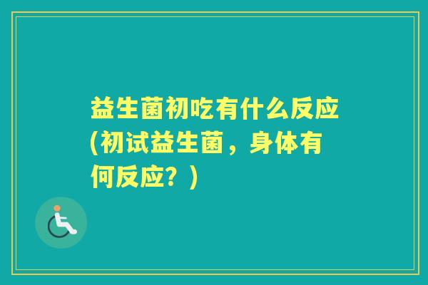 益生菌初吃有什么反应(初试益生菌,身体有何反应?) 益生菌初吃有什么反应(初试益生菌,身体有何反应?)