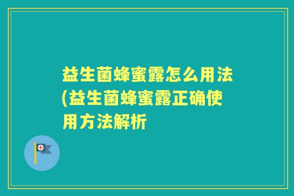 益生菌蜂蜜露怎么用法(益生菌蜂蜜露正确使用方法解析 益生菌蜂蜜露怎么用法(益生菌蜂蜜露正确使用方法解析
