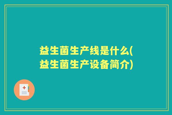 益生菌生产线是什么(益生菌生产设备简介) 益生菌生产线是什么(益生菌生产设备简介)