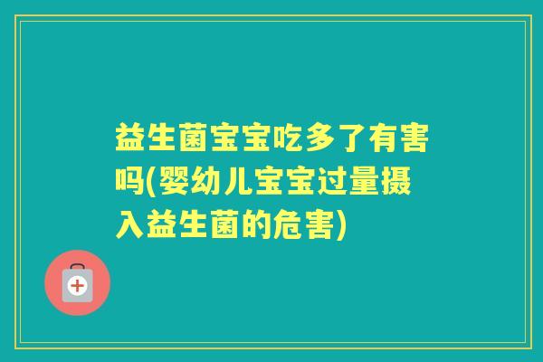 益生菌宝宝吃多了有害吗(婴幼儿宝宝过量摄入益生菌的危害) 益生菌宝宝吃多了有害吗(婴幼儿宝宝过量摄入益生菌的危害)