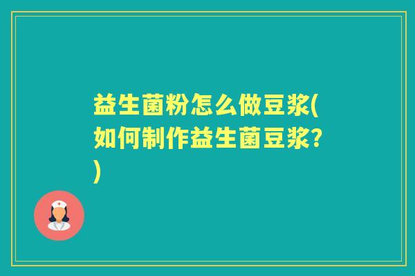 益生菌粉怎么做豆浆(如何制作益生菌豆浆？)