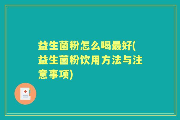 益生菌粉怎么喝好(益生菌粉饮用方法与注意事项) 益生菌粉怎么喝好(益生菌粉饮用方法与注意事项)