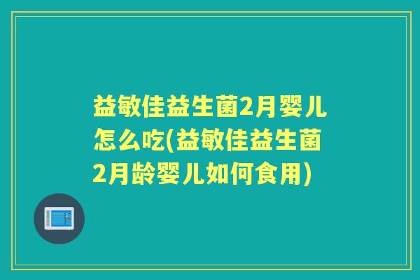 益敏佳益生菌2月婴儿怎么吃(益敏佳益生菌2月龄婴儿如何食用) 益敏佳益生菌2月婴儿怎么吃(益敏佳益生菌2月龄婴儿如何食用)