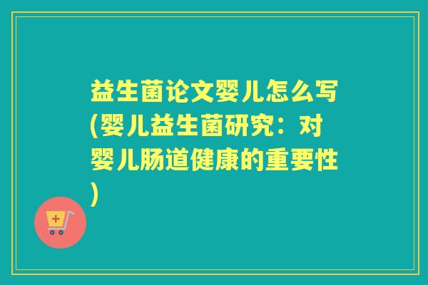 益生菌论文婴儿怎么写(婴儿益生菌研究:对婴儿肠道健康的重要性) 益生菌论文婴儿怎么写(婴儿益生菌研究:对婴儿肠道健康的重要性)