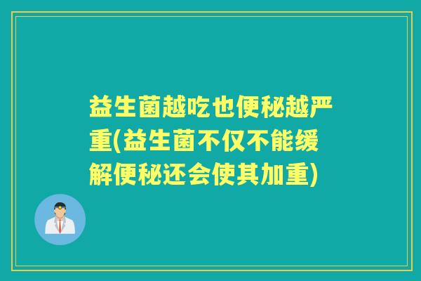 益生菌越吃也越严重(益生菌不仅不能缓解还会使其加重) 益生菌越吃也越严重(益生菌不仅不能缓解还会使其加重)
