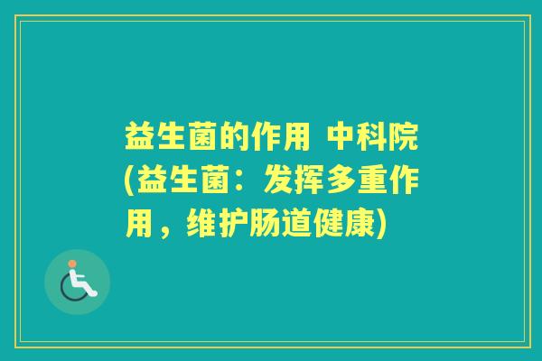 益生菌的作用 中科院(益生菌:发挥多重作用,维护肠道健康) 益生菌的作用 中科院(益生菌:发挥多重作用,维护肠道健康)