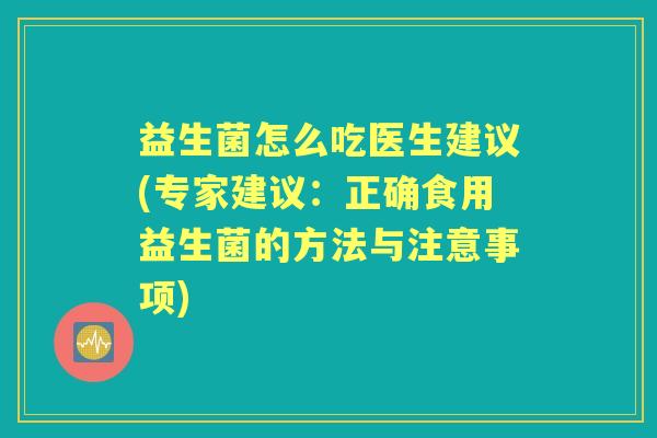 益生菌怎么吃医生建议(专家建议：正确食用益生菌的方法与注意事项)