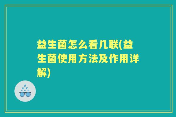 益生菌怎么看几联(益生菌使用方法及作用详解) 益生菌怎么看几联(益生菌使用方法及作用详解)