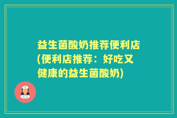 益生菌酸奶推荐便利店(便利店推荐：好吃又健康的益生菌酸奶)