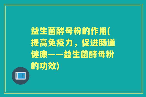 益生菌酵母粉的作用(提高力,促进肠道健康——益生菌酵母粉的功效) 益生菌酵母粉的作用(提高力,促进肠道健康——益生菌酵母粉的功效)