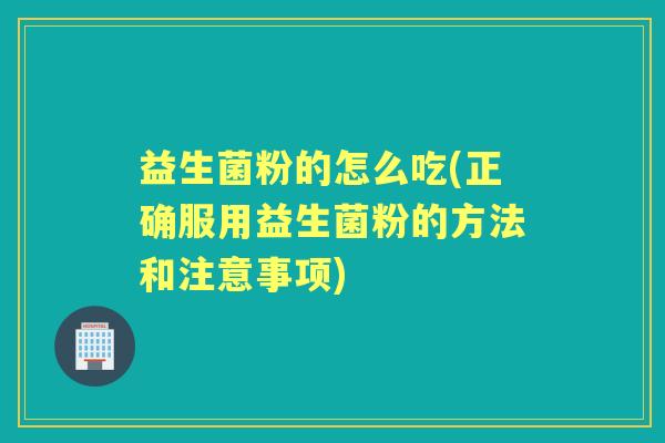 益生菌粉的怎么吃(正确服用益生菌粉的方法和注意事项) 益生菌粉的怎么吃(正确服用益生菌粉的方法和注意事项)