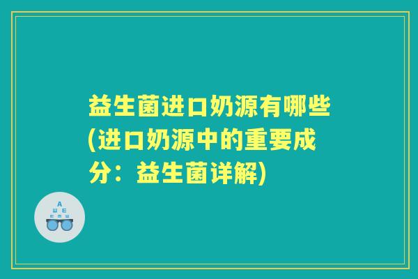 益生菌进口奶源有哪些(进口奶源中的重要成分：益生菌详解)