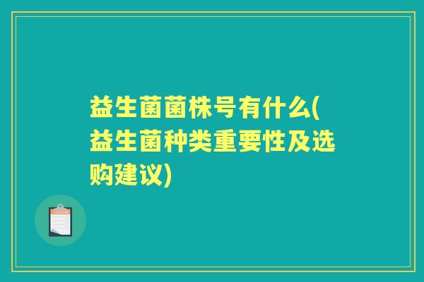 益生菌菌株号有什么(益生菌种类重要性及选购建议)