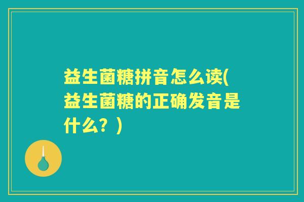 益生菌糖拼音怎么读(益生菌糖的正确发音是什么?) 益生菌糖拼音怎么读(益生菌糖的正确发音是什么?)