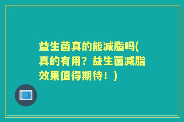 益生菌真的能减脂吗(真的有用？益生菌减脂效果值得期待！)