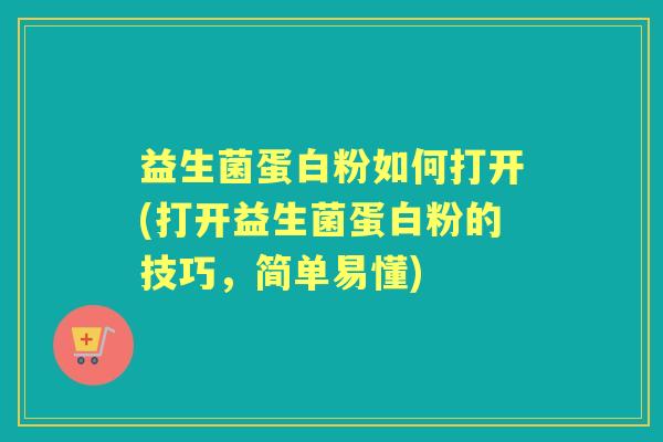 益生菌蛋白粉如何打开(打开益生菌蛋白粉的技巧,简单易懂) 益生菌蛋白粉如何打开(打开益生菌蛋白粉的技巧,简单易懂)