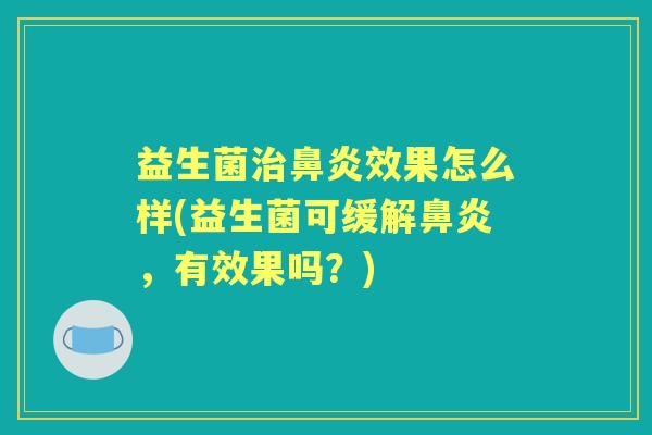 益生菌效果怎么样(益生菌可缓解,有效果吗?) 益生菌效果怎么样(益生菌可缓解,有效果吗?)