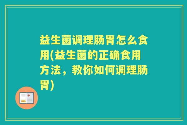 益生菌调理肠胃怎么食用(益生菌的正确食用方法，教你如何调理肠胃)