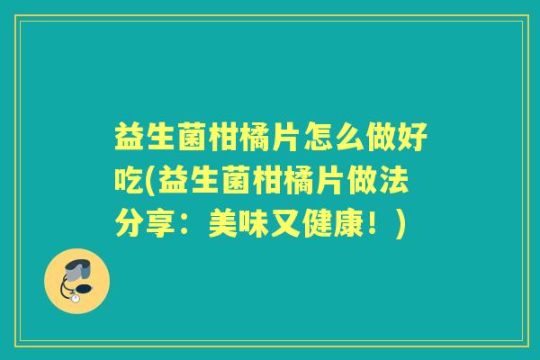 益生菌柑橘片怎么做好吃(益生菌柑橘片做法分享:美味又健康!) 益生菌柑橘片怎么做好吃(益生菌柑橘片做法分享:美味又健康!)