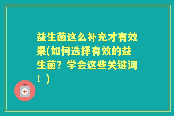 益生菌这么补充才有效果(如何选择有效的益生菌?学会这些关键词!) 益生菌这么补充才有效果(如何选择有效的益生菌?学会这些关键词!)