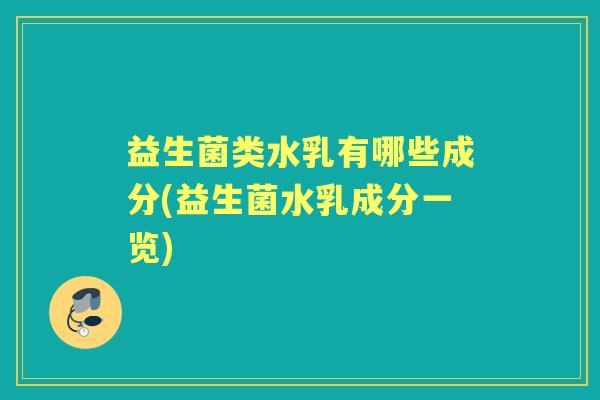 益生菌类水乳有哪些成分(益生菌水乳成分一览) 益生菌类水乳有哪些成分(益生菌水乳成分一览)