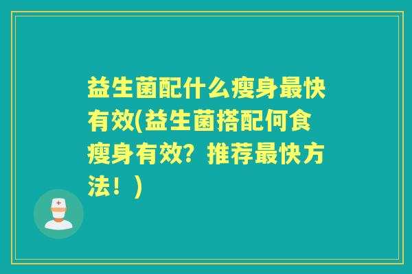 益生菌配什么瘦身快有效(益生菌搭配何食瘦身有效?推荐快方法!) 益生菌配什么瘦身快有效(益生菌搭配何食瘦身有效?推荐快方法!)