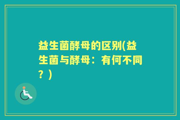 益生菌酵母的区别(益生菌与酵母：有何不同？)