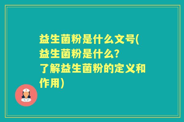 益生菌粉是什么文号(益生菌粉是什么? 了解益生菌粉的定义和作用) 益生菌粉是什么文号(益生菌粉是什么? 了解益生菌粉的定义和作用)
