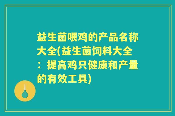 益生菌喂鸡的产品名称大全(益生菌饲料大全：提高鸡只健康和产量的有效工具)