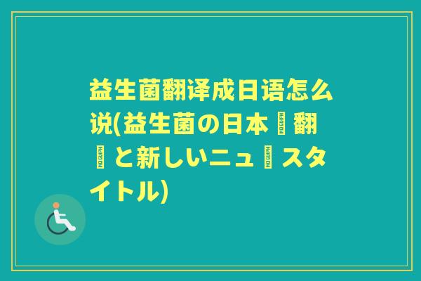 益生菌翻译成日语怎么说(益生菌の日本語翻訳と新しいニュースタイトル) 益生菌翻译成日语怎么说(益生菌の日本語翻訳と新しいニュースタイトル)