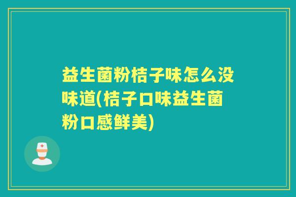 益生菌粉桔子味怎么没味道(桔子口味益生菌粉口感鲜美) 益生菌粉桔子味怎么没味道(桔子口味益生菌粉口感鲜美)